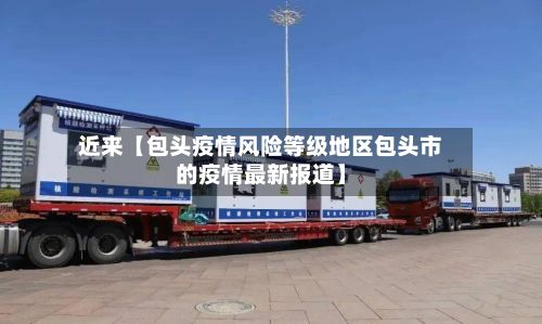 近来【包头疫情风险等级地区包头市的疫情最新报道】