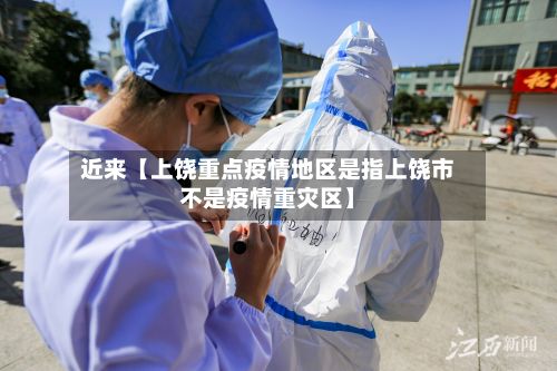 近来【上饶重点疫情地区是指上饶市不是疫情重灾区】-第2张图片