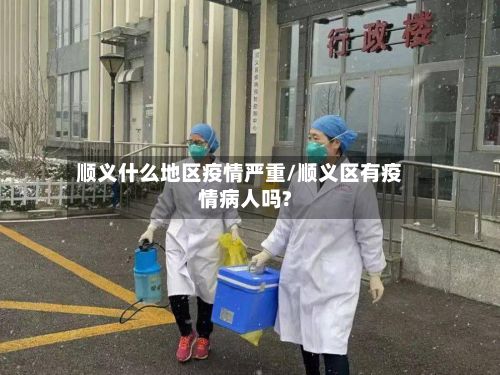顺义什么地区疫情严重/顺义区有疫情病人吗?