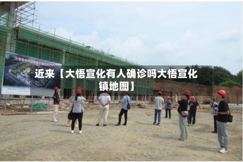 近来【大悟宣化有人确诊吗大悟宣化镇地图】-第2张图片