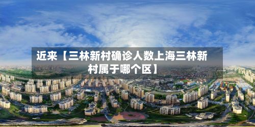 近来【三林新村确诊人数上海三林新村属于哪个区】