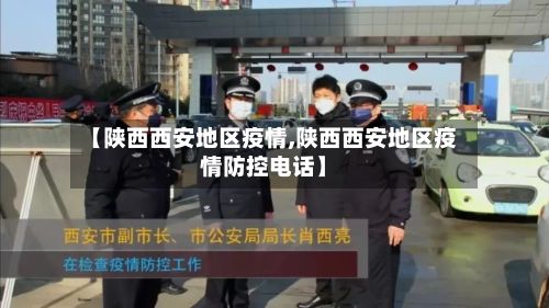 【陕西西安地区疫情,陕西西安地区疫情防控电话】