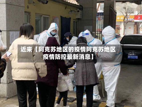 近来【阿克苏地区的疫情阿克苏地区疫情防控最新消息】-第2张图片