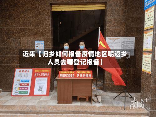 近来【归乡如何报备疫情地区呢返乡人员去哪登记报备】-第3张图片