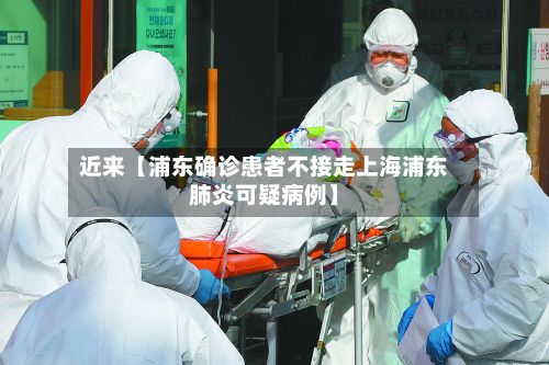 近来【浦东确诊患者不接走上海浦东肺炎可疑病例】