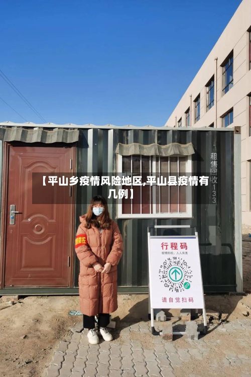 【平山乡疫情风险地区,平山县疫情有几例】-第2张图片