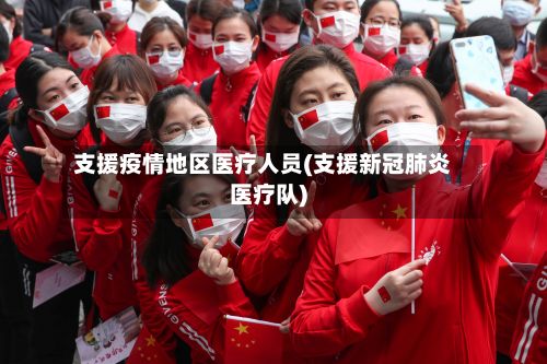 支援疫情地区医疗人员(支援新冠肺炎医疗队)-第2张图片