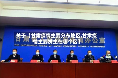 关于【甘肃疫情主要分布地区,甘肃疫情主要发生在哪个区】-第2张图片