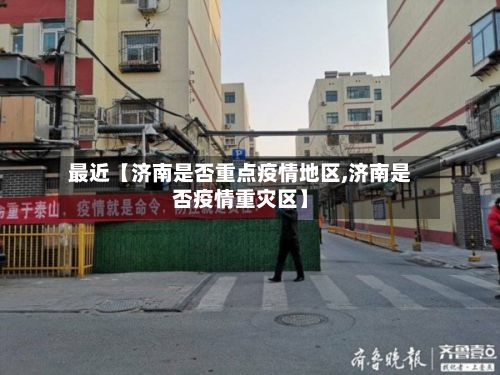 最近【济南是否重点疫情地区,济南是否疫情重灾区】-第1张图片