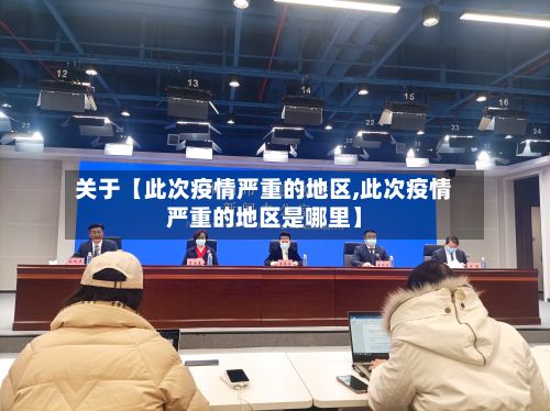 关于【此次疫情严重的地区,此次疫情严重的地区是哪里】-第3张图片