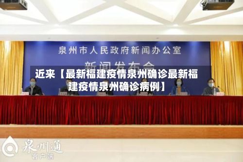 近来【最新福建疫情泉州确诊最新福建疫情泉州确诊病例】