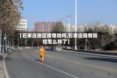 【石家庄地区疫情如何,石家庄疫情防控怎么样了】-第2张图片