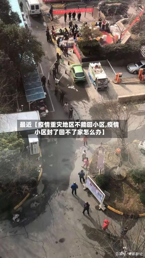 最近【疫情重灾地区不能回小区,疫情小区封了回不了家怎么办】