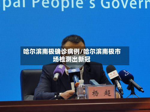 哈尔滨南极确诊病例/哈尔滨南极市场检测出新冠