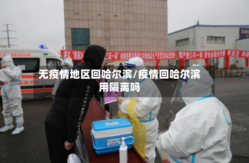 无疫情地区回哈尔滨/疫情回哈尔滨用隔离吗-第2张图片