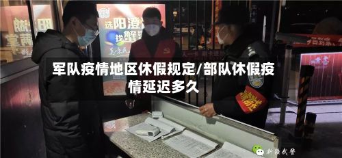 军队疫情地区休假规定/部队休假疫情延迟多久