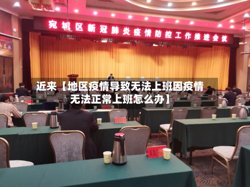 近来【地区疫情导致无法上班因疫情无法正常上班怎么办】