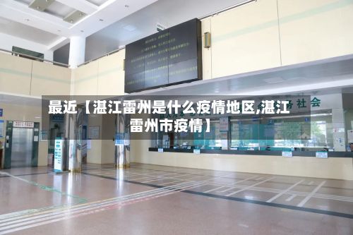 最近【湛江雷州是什么疫情地区,湛江雷州市疫情】-第3张图片