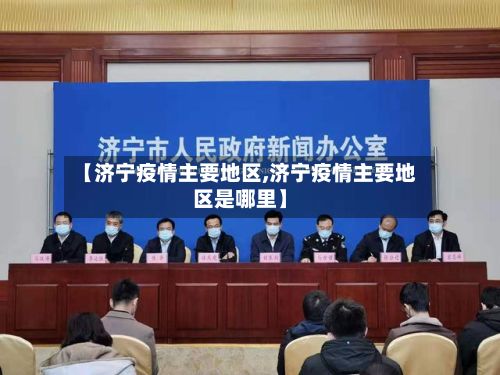 【济宁疫情主要地区,济宁疫情主要地区是哪里】