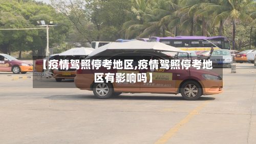 【疫情驾照停考地区,疫情驾照停考地区有影响吗】