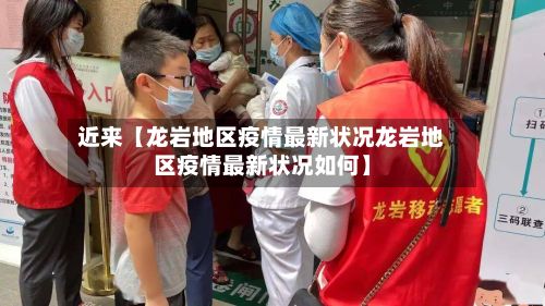 近来【龙岩地区疫情最新状况龙岩地区疫情最新状况如何】-第2张图片