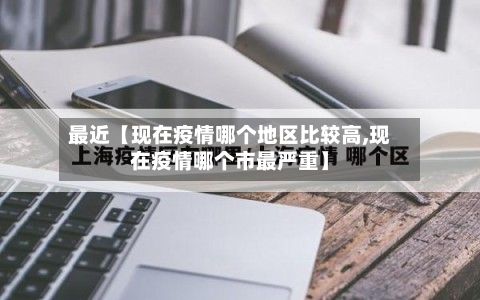 最近【现在疫情哪个地区比较高,现在疫情哪个市最严重】-第3张图片