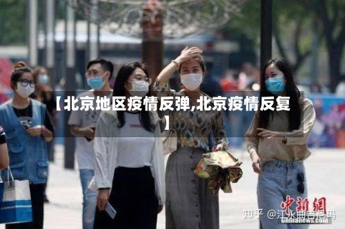 【北京地区疫情反弹,北京疫情反复】