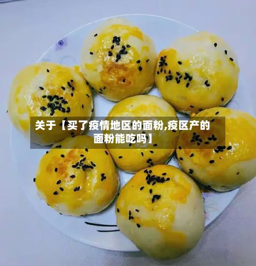 关于【买了疫情地区的面粉,疫区产的面粉能吃吗】