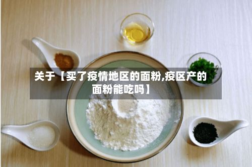 关于【买了疫情地区的面粉,疫区产的面粉能吃吗】-第3张图片
