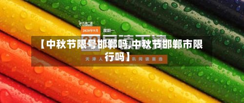 【中秋节限号邯郸吗,中秋节邯郸市限行吗】-第2张图片