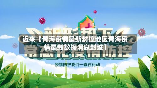 近来【青海疫情最新封控地区青海疫情最新数据消息封城】