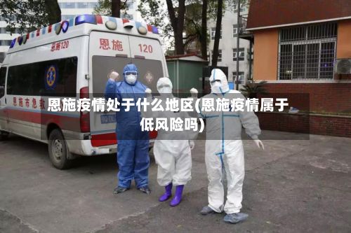 恩施疫情处于什么地区(恩施疫情属于低风险吗)