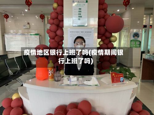 疫情地区银行上班了吗(疫情期间银行上班了吗)-第2张图片