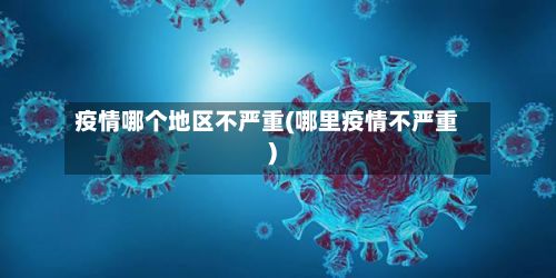 疫情哪个地区不严重(哪里疫情不严重)