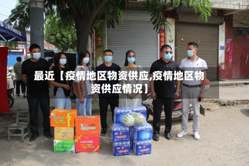 最近【疫情地区物资供应,疫情地区物资供应情况】
