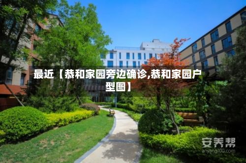 最近【恭和家园旁边确诊,恭和家园户型图】-第2张图片