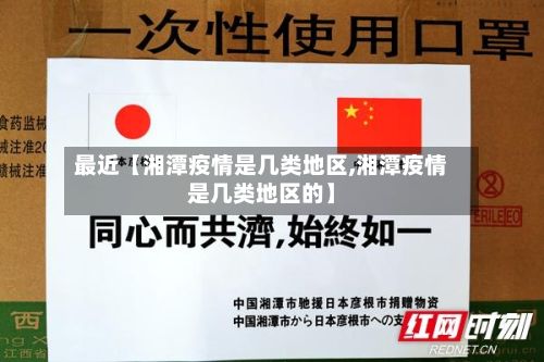 最近【湘潭疫情是几类地区,湘潭疫情是几类地区的】