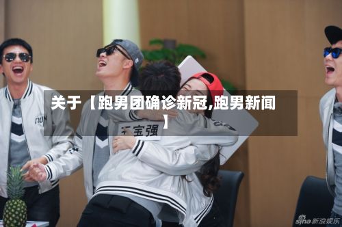 关于【跑男团确诊新冠,跑男新闻】-第2张图片