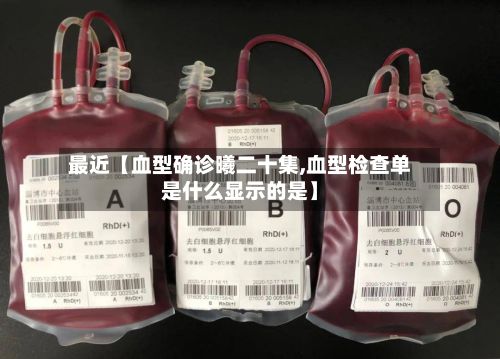 最近【血型确诊曦二十集,血型检查单是什么显示的是】