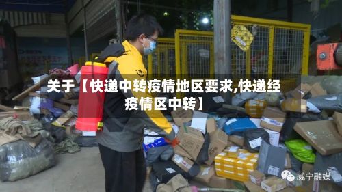 关于【快递中转疫情地区要求,快递经疫情区中转】
