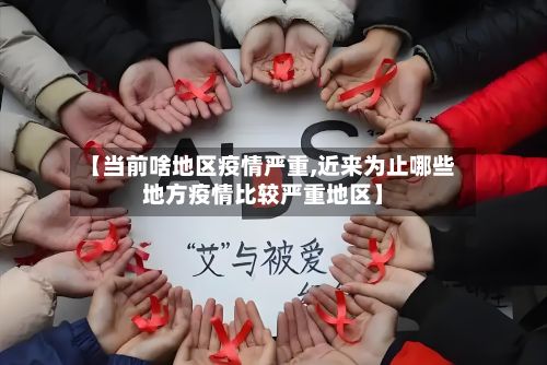 【当前啥地区疫情严重,近来为止哪些地方疫情比较严重地区】-第2张图片