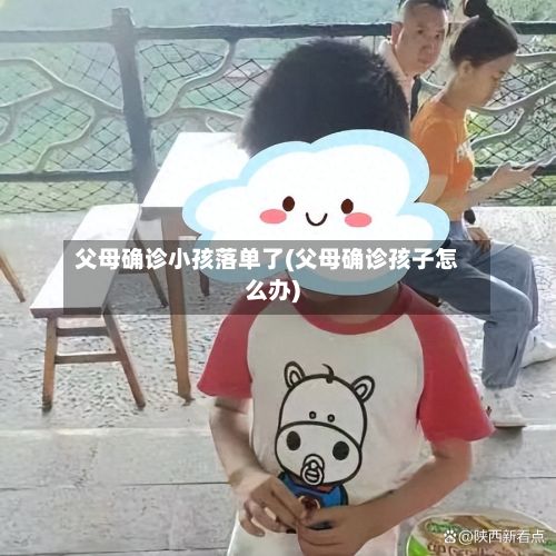父母确诊小孩落单了(父母确诊孩子怎么办)