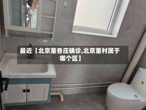 最近【北京董各庄确诊,北京董村属于哪个区】