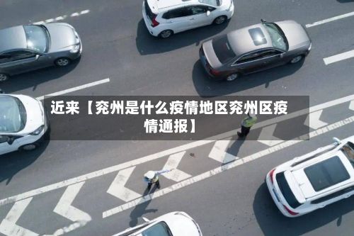 近来【兖州是什么疫情地区兖州区疫情通报】-第3张图片