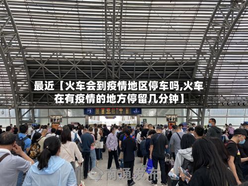 最近【火车会到疫情地区停车吗,火车在有疫情的地方停留几分钟】