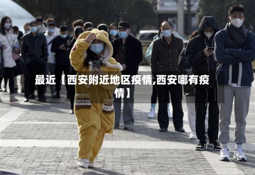 最近【西安附近地区疫情,西安哪有疫情】-第2张图片