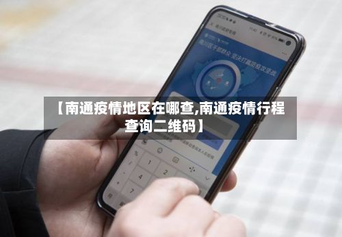 【南通疫情地区在哪查,南通疫情行程查询二维码】