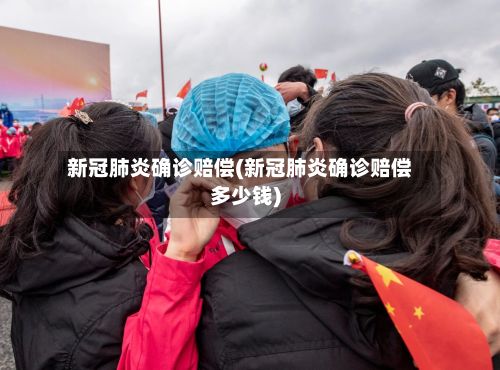 新冠肺炎确诊赔偿(新冠肺炎确诊赔偿多少钱)