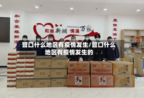 营口什么地区有疫情发生/营口什么地区有疫情发生的