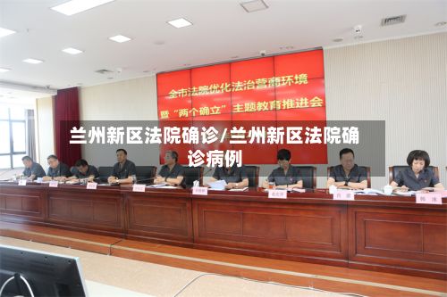 兰州新区法院确诊/兰州新区法院确诊病例
